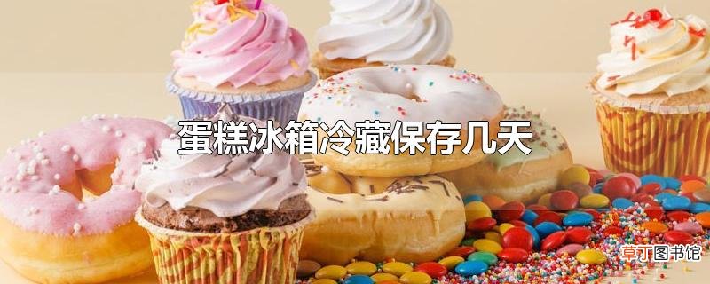 蛋糕冰箱冷藏保存几天