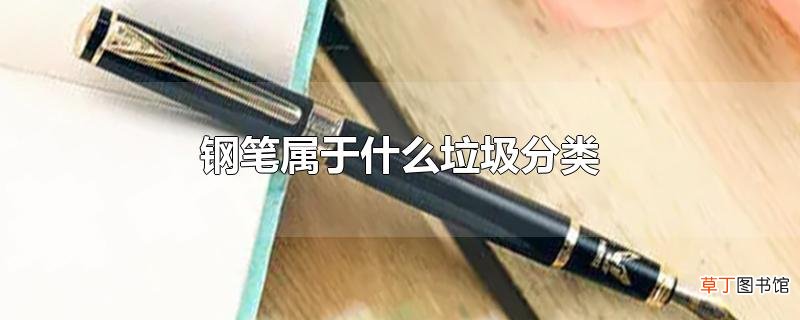 钢笔属于什么垃圾分类