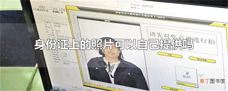 身份证上的照片可以自己提供吗？办理身份证时需注意什么？