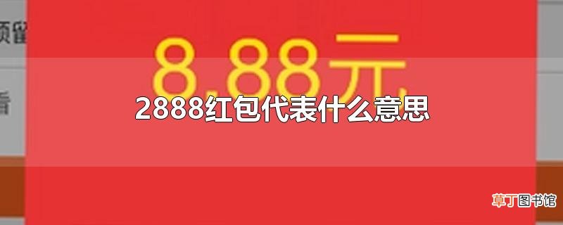 2888红包代表什么意思？表达着什么含义？