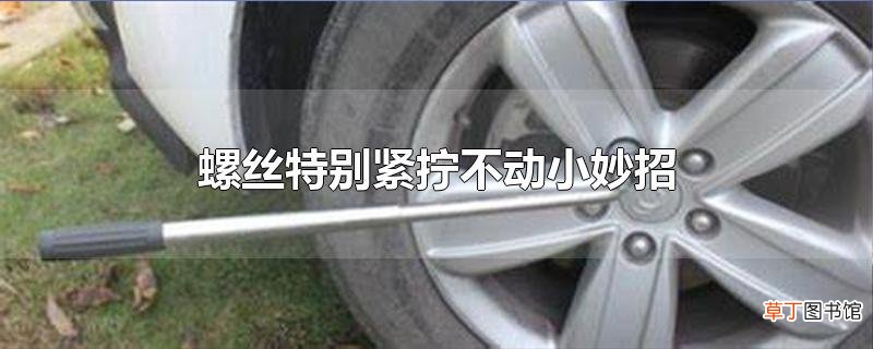 螺丝特别紧拧不动小妙招，螺丝的类型介绍