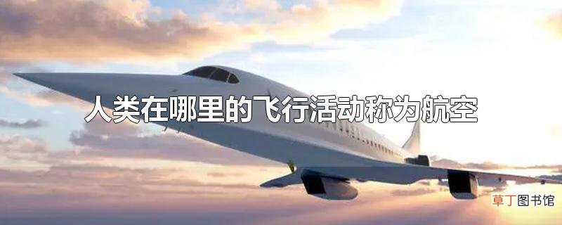 人类在哪里的飞行活动称为航空?世界上历史最悠久的航空公司是哪些?