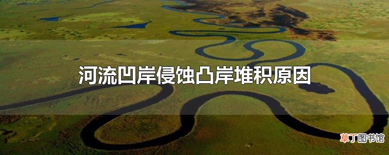 河流凹岸侵蚀凸岸堆积原因介绍