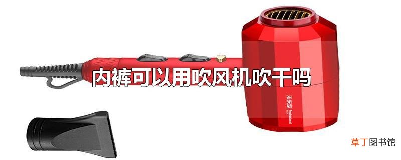 内裤可以用吹风机吹干吗