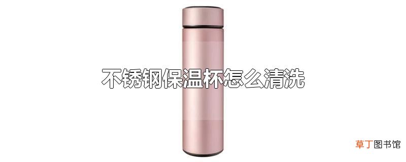 不锈钢保温杯怎么清洗
