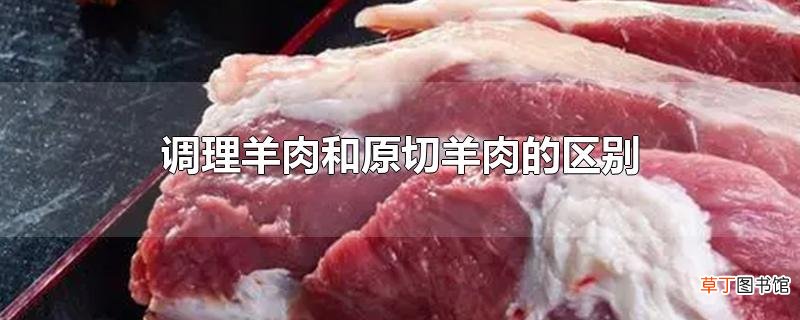 调理羊肉和原切羊肉的区别