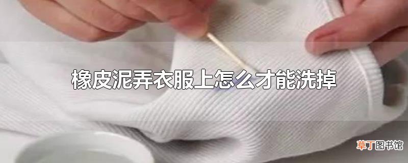 橡皮泥弄衣服上怎么才能洗掉