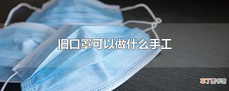 旧口罩可以做什么手工