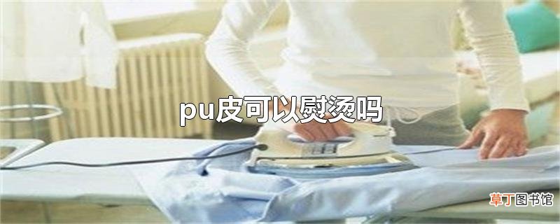 pu皮可以熨烫吗