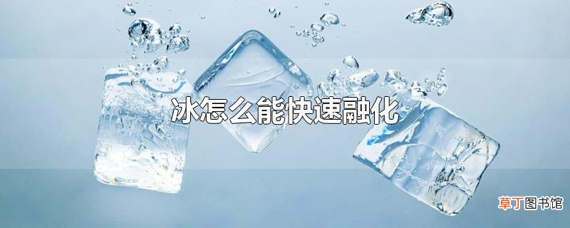 冰怎么能快速融化