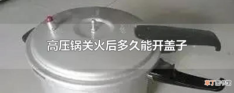 高压锅关火后多久能开盖子