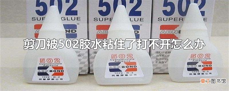 剪刀被502胶水粘住了打不开怎么办