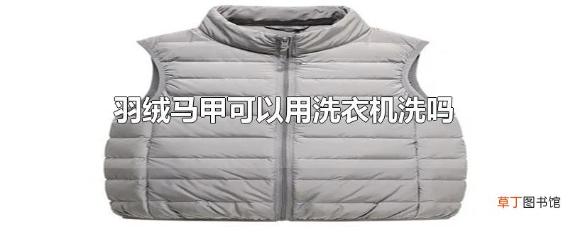 羽绒马甲可以用洗衣机洗吗