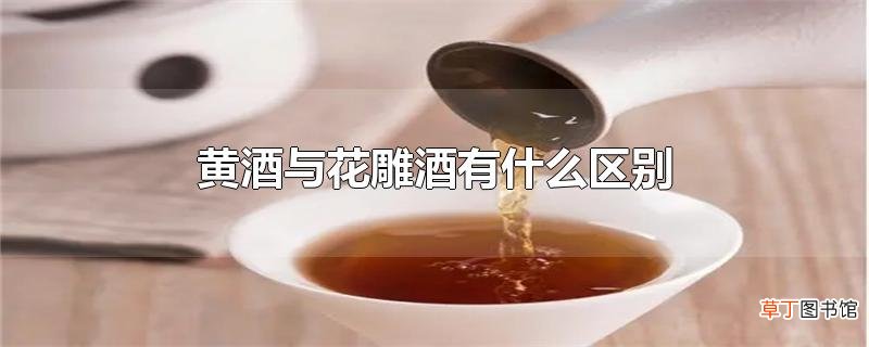 黄酒与花雕酒有什么区别