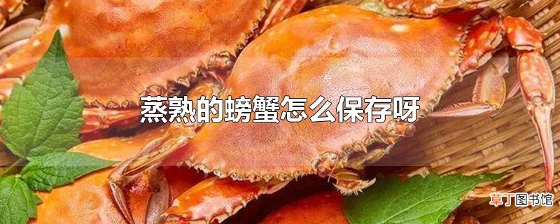 蒸熟的螃蟹怎么保存呀
