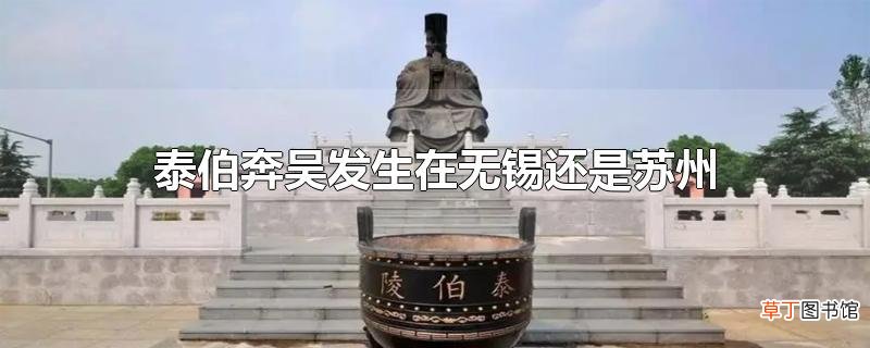 泰伯奔吴发生在无锡还是苏州