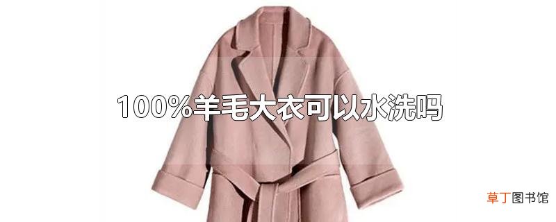 100%羊毛大衣可以水洗吗