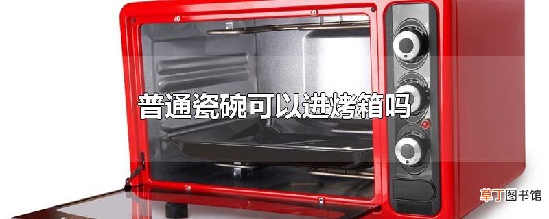 普通瓷碗可以进烤箱吗