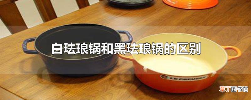 白珐琅锅和黑珐琅锅的区别