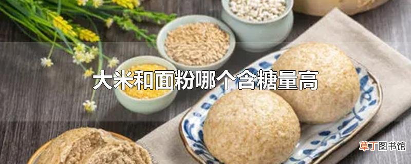 大米和面粉哪个含糖量高