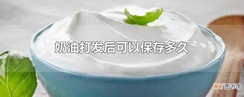 奶油打发后可以保存多久