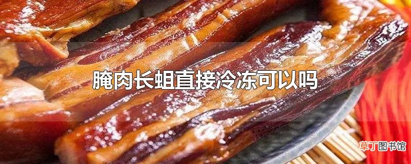 腌肉长蛆直接冷冻可以吗
