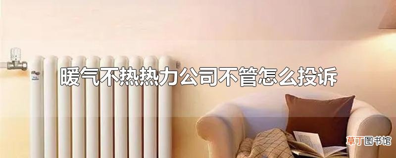 暖气不热热力公司不管怎么投诉