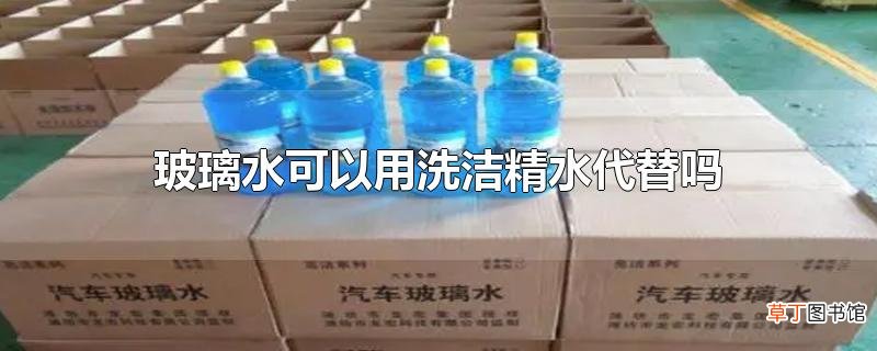 玻璃水可以用洗洁精水代替吗