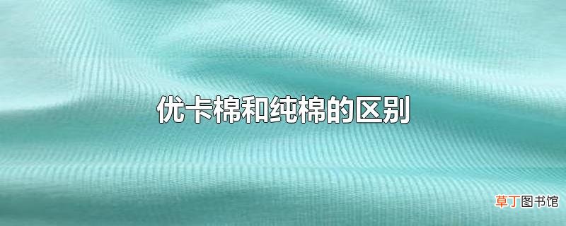 优卡棉和纯棉的区别