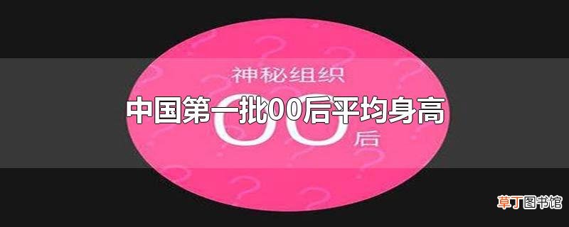 中国第一批00后平均身高