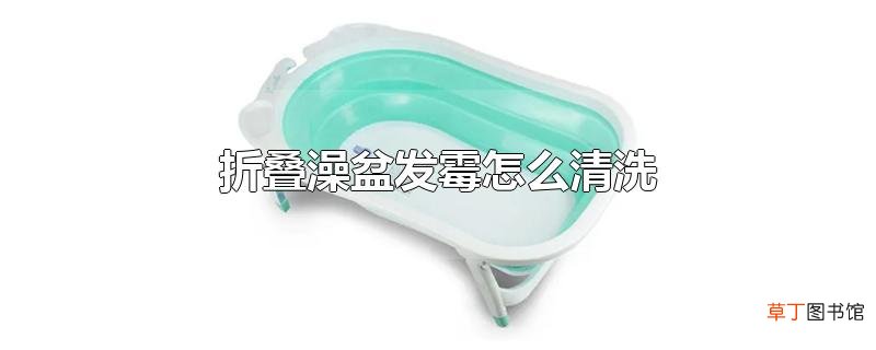 折叠澡盆发霉怎么清洗