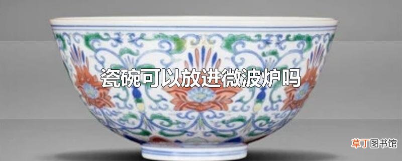 瓷碗可以放进微波炉吗