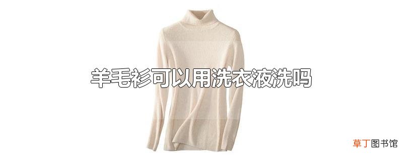 羊毛衫可以用洗衣液洗吗