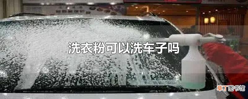 洗衣粉可以洗车子吗