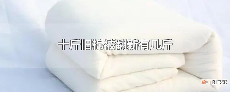 十斤旧棉被翻新有几斤