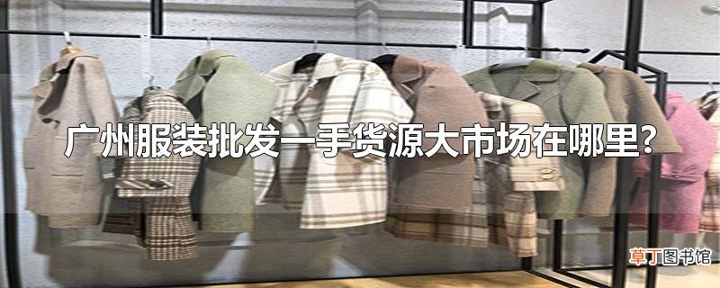 广州服装批发一手货源大市场在哪里?