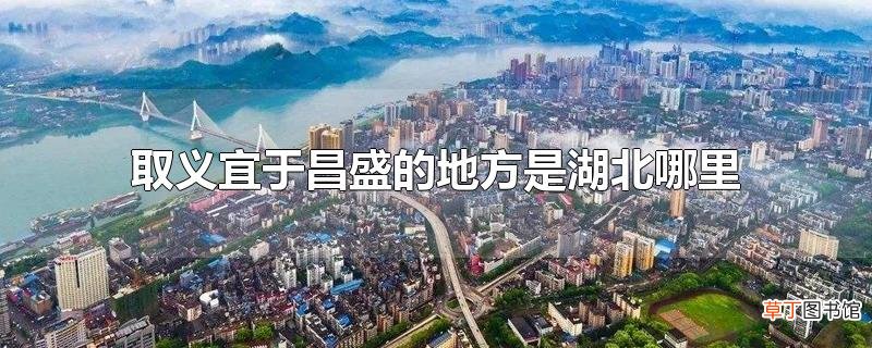 取义宜于昌盛的地方是湖北哪里