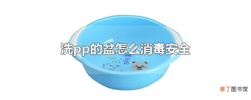 洗pp的盆怎么消毒安全
