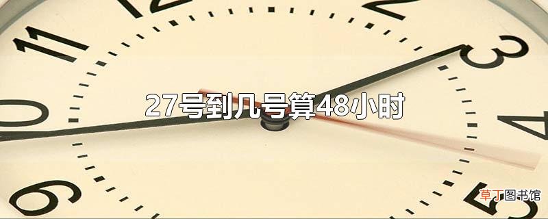 27号到几号算48小时