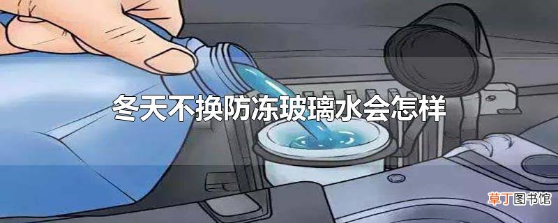 冬天不换防冻玻璃水会怎样