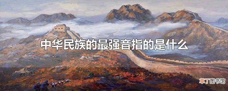 中华民族的最强音指的是什么