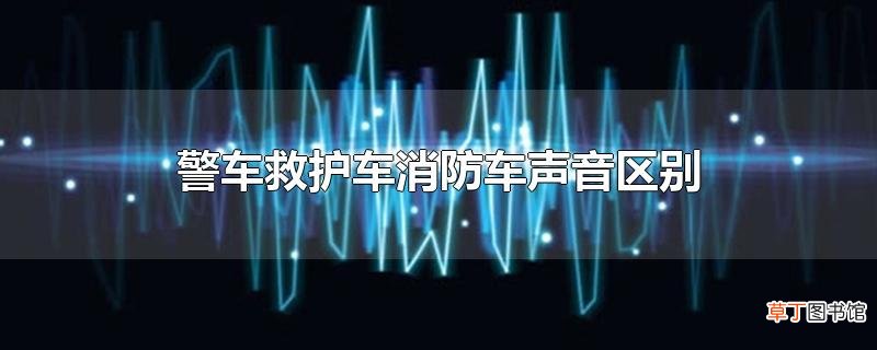警车救护车消防车声音区别