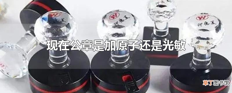现在公章是加原子还是光敏