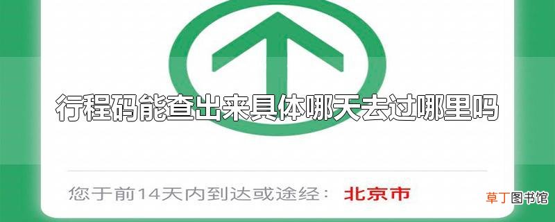 行程码能查出来具体哪天去过哪里吗