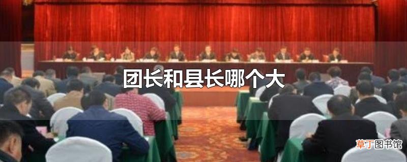 团长和县长哪个大
