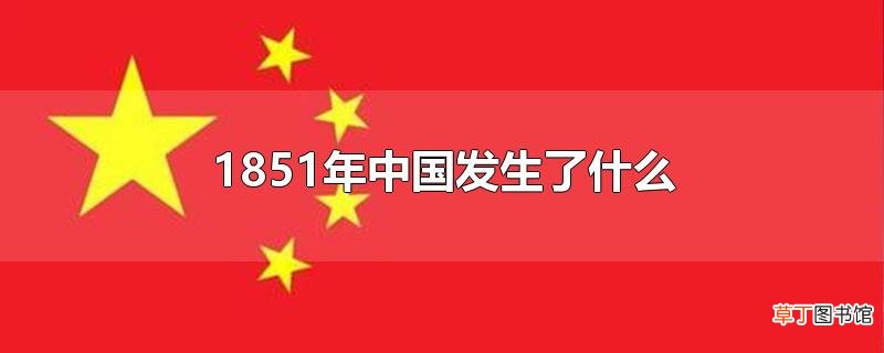 1851年中国发生了什么