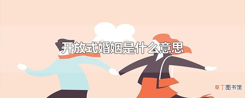开放式婚姻是什么意思