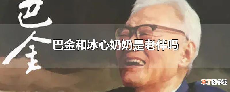 巴金和冰心奶奶是老伴吗
