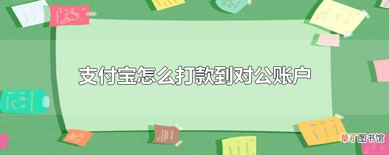 支付宝怎么打款到对公账户