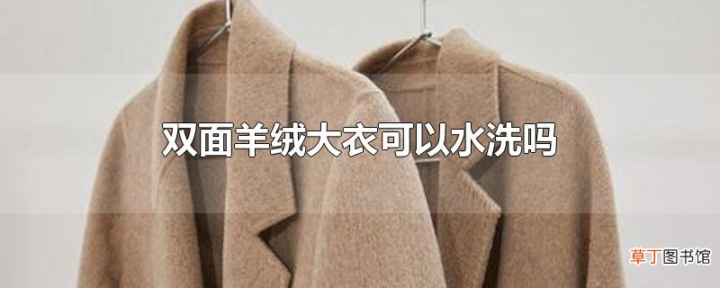 双面羊绒大衣可以水洗吗